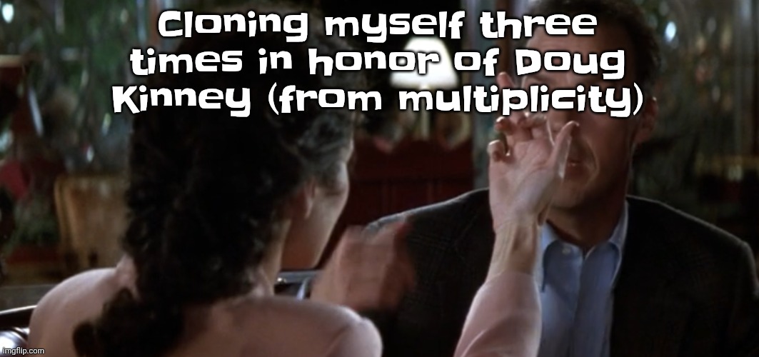 this is it | Cloning myself three times in honor of Doug Kinney (from multiplicity) | image tagged in this is it | made w/ Imgflip meme maker