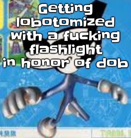 Wheauhuehuhuhyuey?????????????? | Getting lobotomized with a fu‍cking flashlight in honor of dob | image tagged in wheauhuehuhuhyuey | made w/ Imgflip meme maker