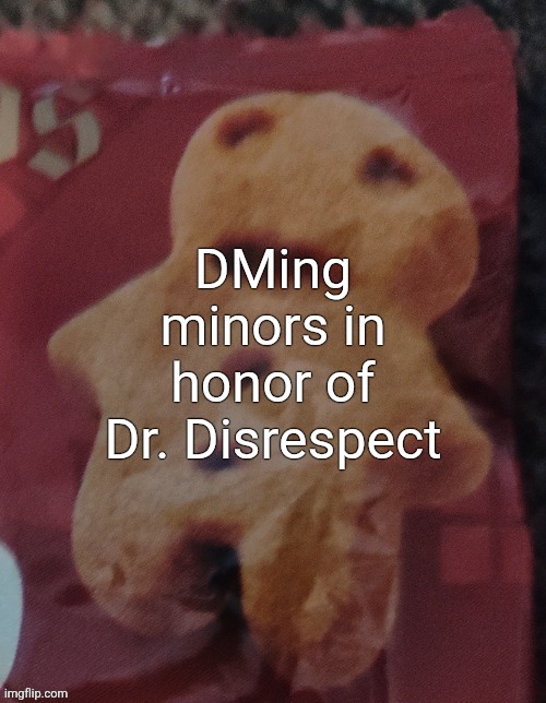 Cookie | DMing minors in honor of Dr. Disrespect | image tagged in cookie | made w/ Imgflip meme maker