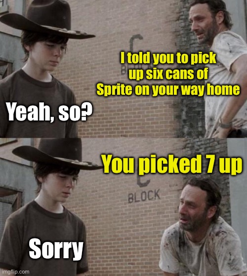 7.ups | I told you to pick up six cans of Sprite on your way home; Yeah, so? You picked 7 up; Sorry | image tagged in memes,rick and carl | made w/ Imgflip meme maker