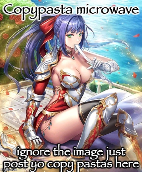 le pasta | Copypasta microwave; ignore the image just post yo copy pastas here | image tagged in ludmilla -- crimson valkyrie | made w/ Imgflip meme maker
