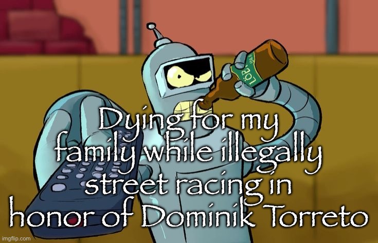 Bender T.V. Remote | Dying for my family while illegally street racing in honor of Dominik Torreto | image tagged in bender t v remote | made w/ Imgflip meme maker