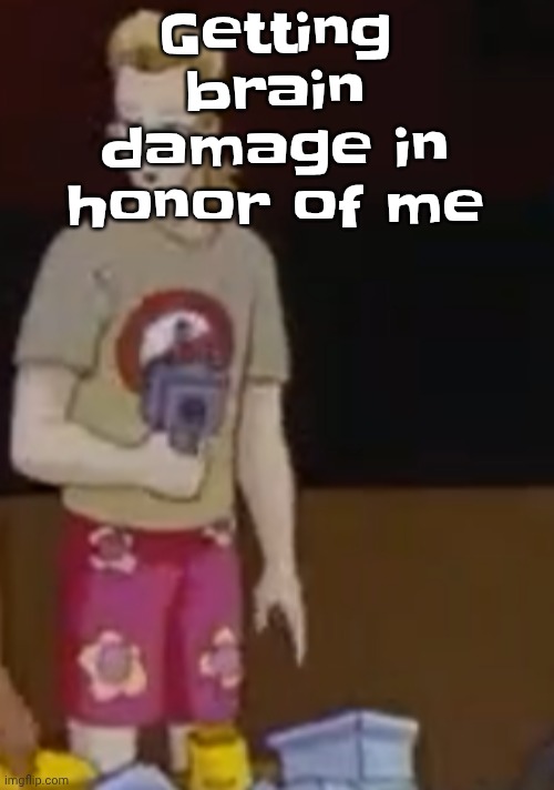 Getting brain damage in honor of me | image tagged in yee yee ass outfit | made w/ Imgflip meme maker