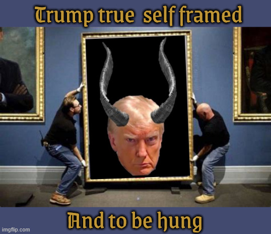 Trump's true image | Trump true  self framed; And to be hung | image tagged in trump's true image,antichrist,the charde is over,the devil comes out of the closet,maga monster | made w/ Imgflip meme maker