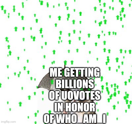 Who_Re | ME GETTING BILLIONS OF UOVOTES IN HONOR OF WHO_AM_I | image tagged in upvote rain | made w/ Imgflip meme maker