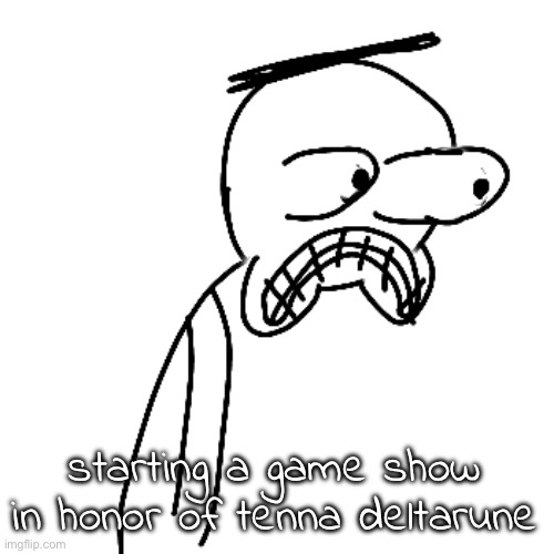 certified bruh moment | starting a game show in honor of tenna deltarune | image tagged in certified bruh moment | made w/ Imgflip meme maker