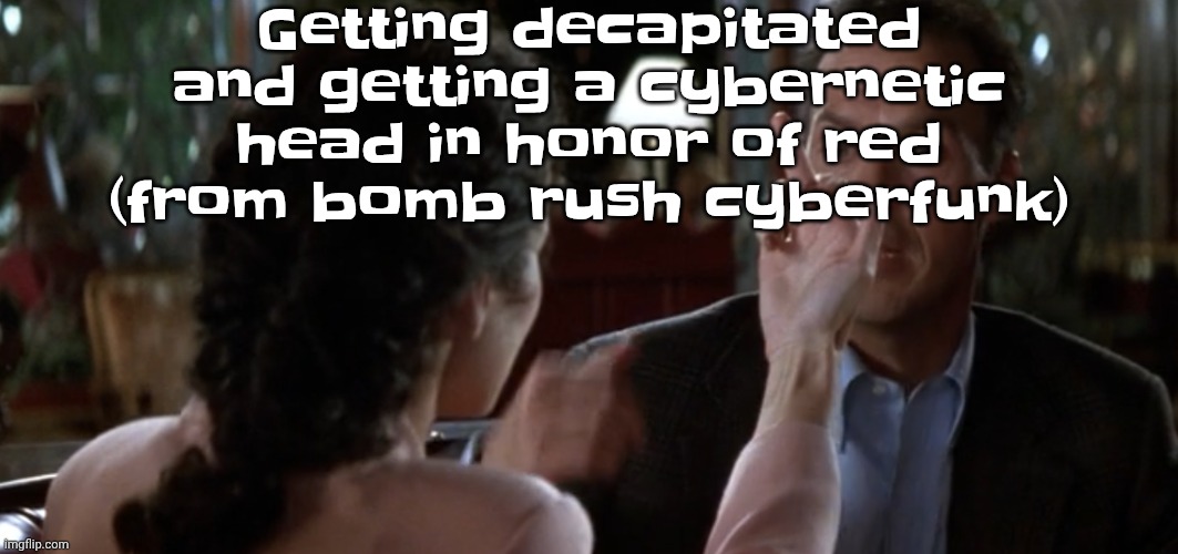 this is it | Getting decapitated and getting a cybernetic head in honor of red (from bomb rush cyberfunk) | image tagged in this is it | made w/ Imgflip meme maker