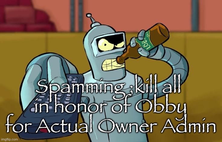 Bender T.V. Remote | Spamming ;kill all 
in honor of Obby for Actual Owner Admin | image tagged in bender t v remote | made w/ Imgflip meme maker