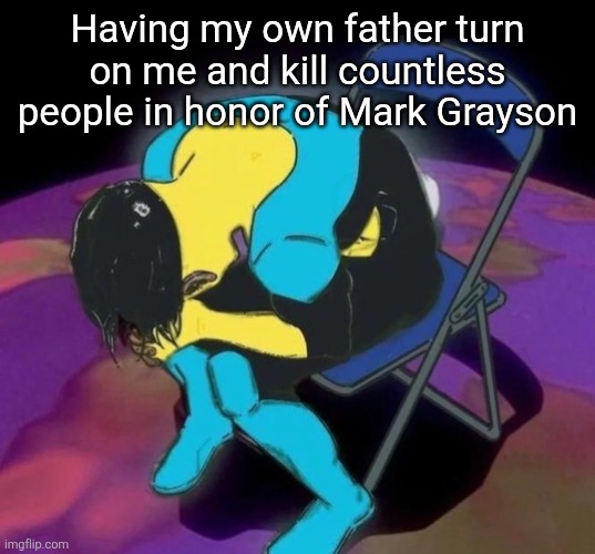 Mark chair | Having my own father turn on me and kill countless people in honor of Mark Grayson | image tagged in mark chair | made w/ Imgflip meme maker