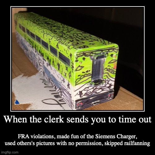 When the clerk sends you to time out | FRA violations, made fun of the Siemens Charger, used others's pictures with no permission, skipped r | image tagged in funny,demotivationals | made w/ Imgflip demotivational maker