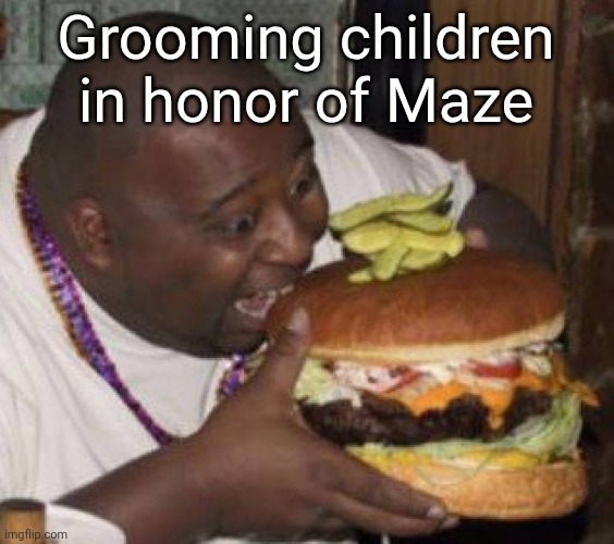 borgar | Grooming children in honor of Maze | image tagged in borgar | made w/ Imgflip meme maker