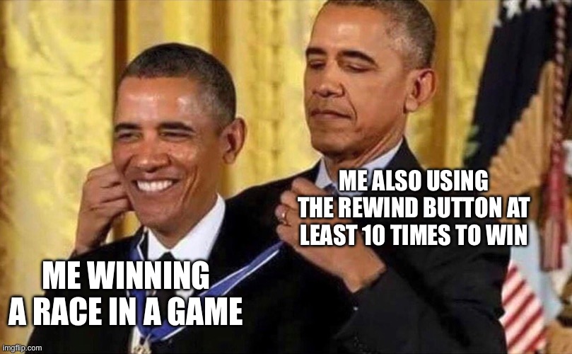 I wouldn’t dare | ME ALSO USING THE REWIND BUTTON AT LEAST 10 TIMES TO WIN; ME WINNING A RACE IN A GAME | image tagged in obama medal,self esteem,obama | made w/ Imgflip meme maker