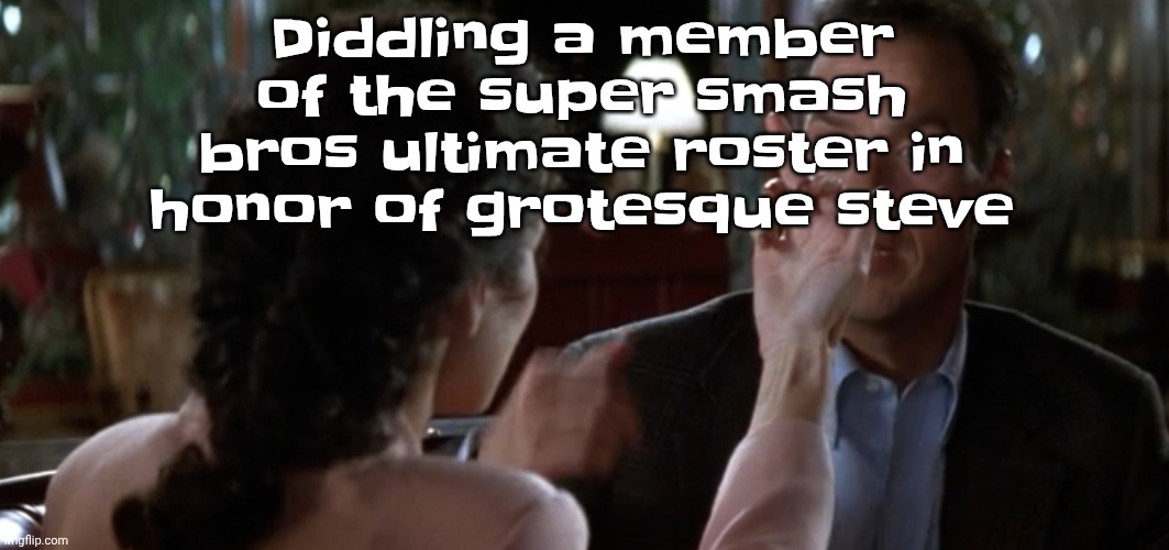 this is it | Diddling a member of the super smash bros ultimate roster in honor of grotesque steve | image tagged in this is it | made w/ Imgflip meme maker