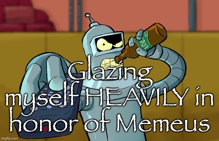Bender T.V. Remote | Glazing myself HEAVILY in honor of Memeus | image tagged in bender t v remote | made w/ Imgflip meme maker