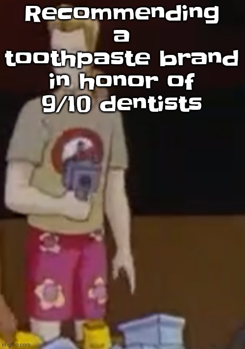 Recommending a toothpaste brand in honor of 9/10 dentists | image tagged in yee yee ass outfit | made w/ Imgflip meme maker
