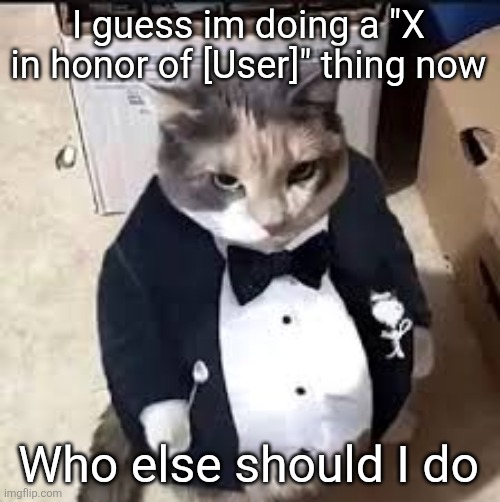 tux cat | I guess im doing a "X in honor of [User]" thing now; Who else should I do | image tagged in tux cat | made w/ Imgflip meme maker