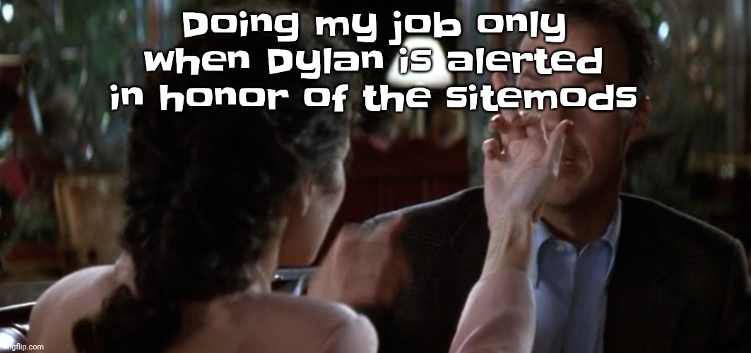 this is it | Doing my job only when Dylan is alerted in honor of the sitemods | image tagged in this is it | made w/ Imgflip meme maker