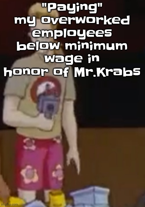 "Paying" my overworked employees below minimum wage in honor of Mr.Krabs | image tagged in yee yee ass outfit | made w/ Imgflip meme maker