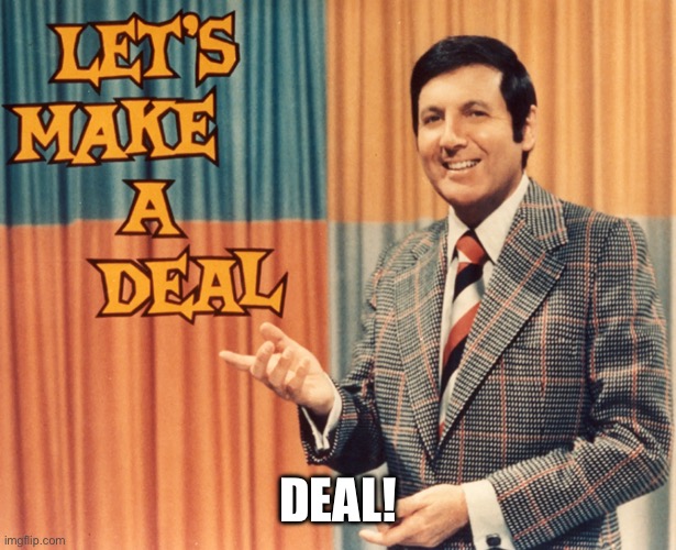 Let's Make a deal | DEAL! | image tagged in let's make a deal | made w/ Imgflip meme maker