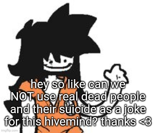 safebooru is pretty goated ngl | hey so like can we NOT use real dead people and their suicide as a joke for this hivemind? thanks <3 | image tagged in safebooru is pretty goated ngl | made w/ Imgflip meme maker
