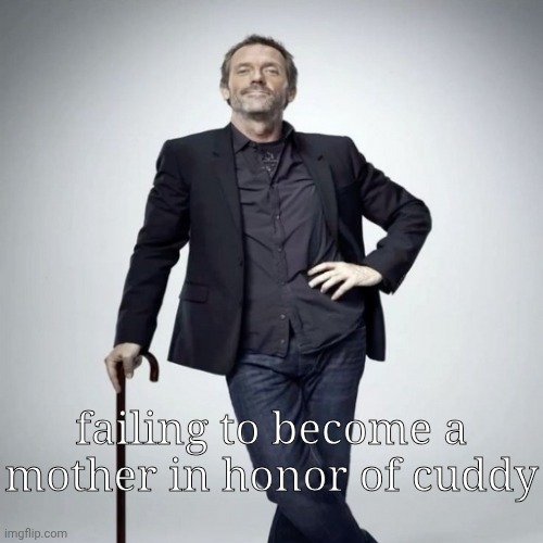 home | failing to become a mother in honor of cuddy | image tagged in home | made w/ Imgflip meme maker