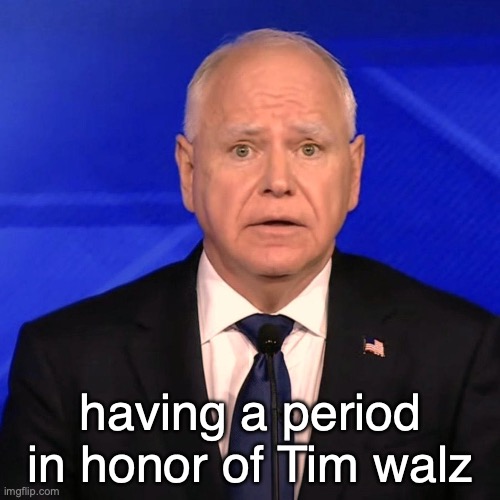 aight bye chat | having a period in honor of Tim walz | image tagged in tim walz debate 2024 | made w/ Imgflip meme maker