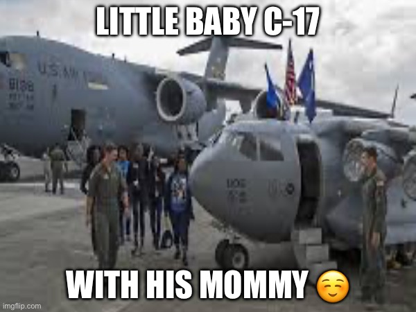LITTLE BABY C-17; WITH HIS MOMMY ☺️ | made w/ Imgflip meme maker