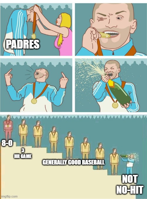 Podium champagne | PADRES; 8-0; 3 HR GAME; GENERALLY GOOD BASEBALL; NOT NO-HIT | image tagged in podium champagne | made w/ Imgflip meme maker