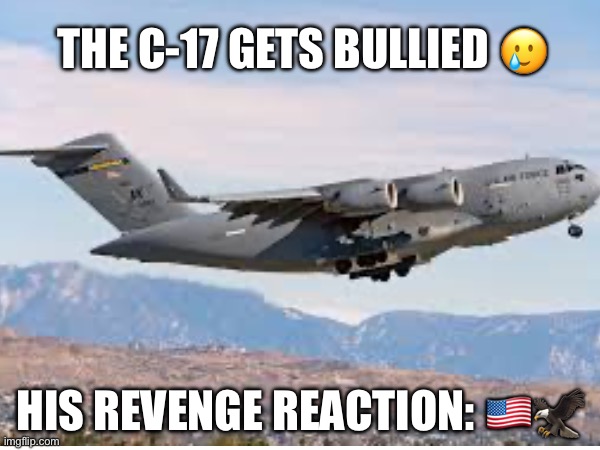 THE C-17 GETS BULLIED 🥲; HIS REVENGE REACTION: 🇺🇸🦅 | made w/ Imgflip meme maker