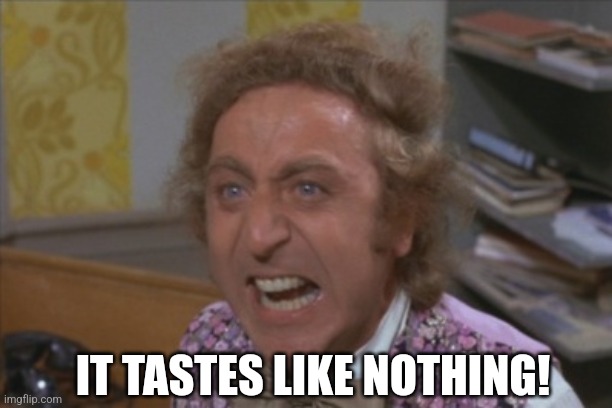 Angry Willy Wonka | IT TASTES LIKE NOTHING! | image tagged in angry willy wonka | made w/ Imgflip meme maker