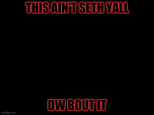 THIS AIN'T SETH YALL; DW BOUT IT | made w/ Imgflip meme maker