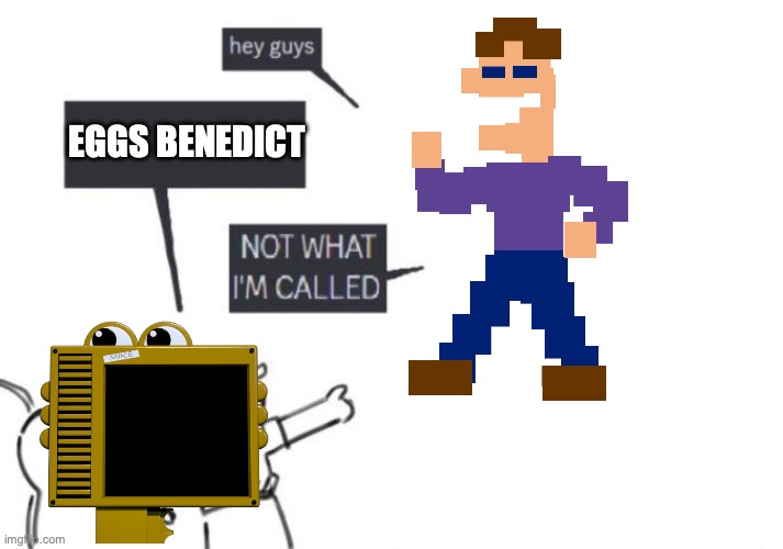 Welcome, Eggs Benedict | EGGS BENEDICT | image tagged in hey guys - not what i'm called | made w/ Imgflip meme maker