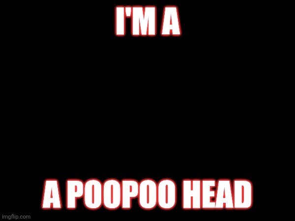 I'M A; A POOPOO HEAD | made w/ Imgflip meme maker