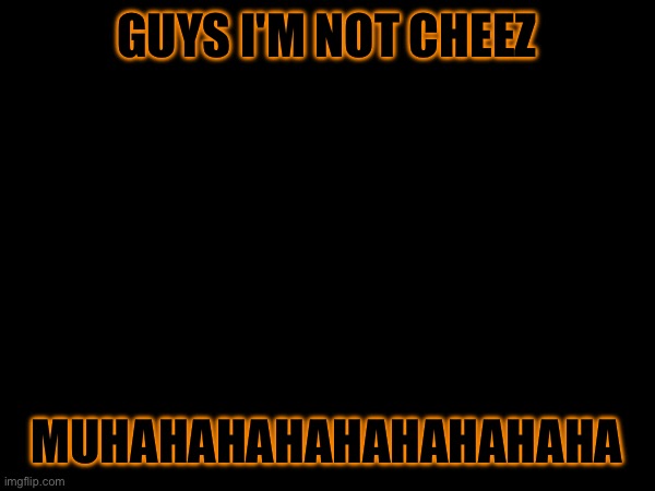 GUYS I'M NOT CHEEZ; MUHAHAHAHAHAHAHAHAHA | made w/ Imgflip meme maker