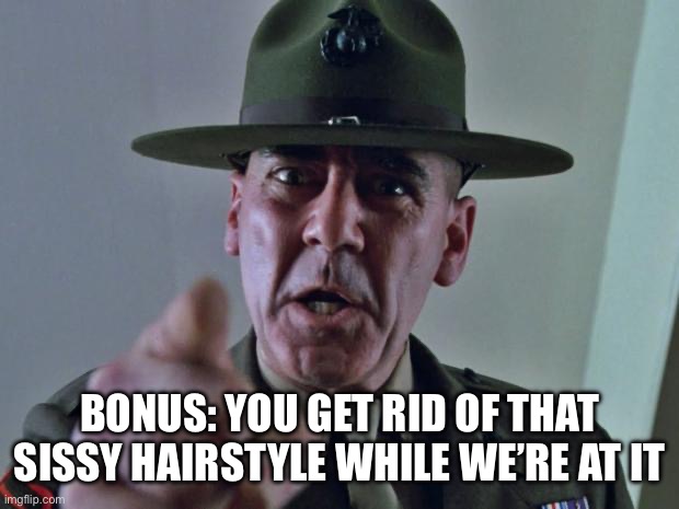 Drill Sergeant | BONUS: YOU GET RID OF THAT SISSY HAIRSTYLE WHILE WE’RE AT IT | image tagged in drill sergeant | made w/ Imgflip meme maker