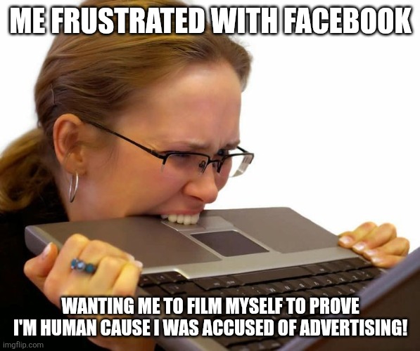 Technology Rage | ME FRUSTRATED WITH FACEBOOK; WANTING ME TO FILM MYSELF TO PROVE I'M HUMAN CAUSE I WAS ACCUSED OF ADVERTISING! | image tagged in technology rage,computer nerd | made w/ Imgflip meme maker