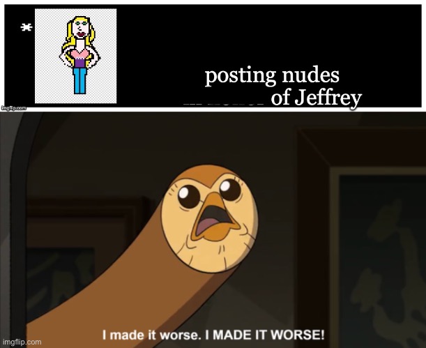 image tagged in i made it worse i made it worse | made w/ Imgflip meme maker