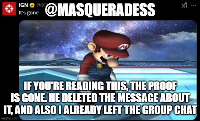 It's gone | @MASQUERADESS; IF YOU'RE READING THIS, THE PROOF IS GONE. HE DELETED THE MESSAGE ABOUT IT, AND ALSO I ALREADY LEFT THE GROUP CHAT | image tagged in it's gone | made w/ Imgflip meme maker