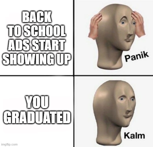panik kalm | BACK TO SCHOOL ADS START SHOWING UP; YOU GRADUATED | image tagged in panik kalm,memes,school | made w/ Imgflip meme maker