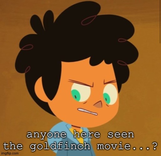Hh | anyone here seen the goldfinch movie...? | image tagged in camp camp | made w/ Imgflip meme maker