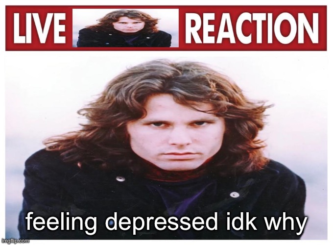 don’t even try to help atp I’m too deep into this bullshit | feeling depressed idk why | image tagged in live jim morrison reaction | made w/ Imgflip meme maker