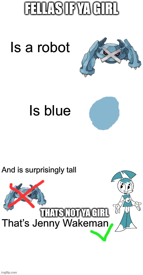 fellas if your girl | Is a robot; Is blue; And is surprisingly tall; That’s Jenny Wakeman | image tagged in fellas if your girl,pokemon,my life as a teenage robot | made w/ Imgflip meme maker