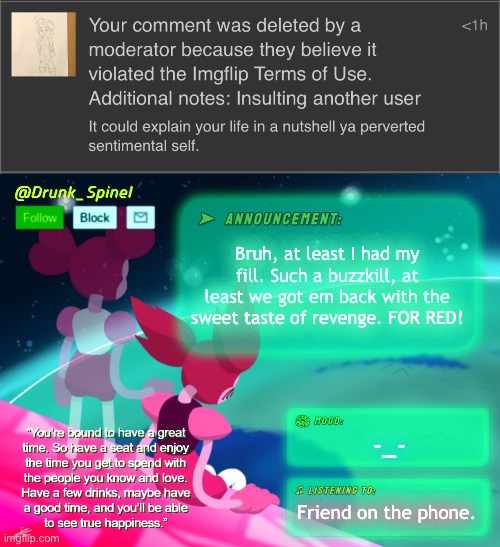 Chat, I think I cooked too much this time. | Bruh, at least I had my fill. Such a buzzkill, at least we got em back with the sweet taste of revenge. FOR RED! -_-; Friend on the phone. | image tagged in drunk_spinel announcement template by interactionsystem | made w/ Imgflip meme maker