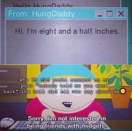 Bruh | Why Tf did yoshi comment on my post "nobody told me you were back" the hell did lil vro say about me😕 | image tagged in south park | made w/ Imgflip meme maker