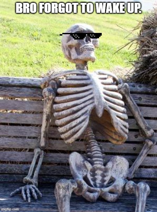 Oh No! | BRO FORGOT TO WAKE UP. | image tagged in memes,waiting skeleton | made w/ Imgflip meme maker