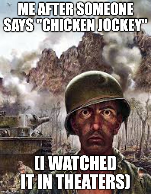Thousand Yard Stare | ME AFTER SOMEONE SAYS "CHICKEN JOCKEY"; (I WATCHED IT IN THEATERS) | image tagged in thousand yard stare | made w/ Imgflip meme maker