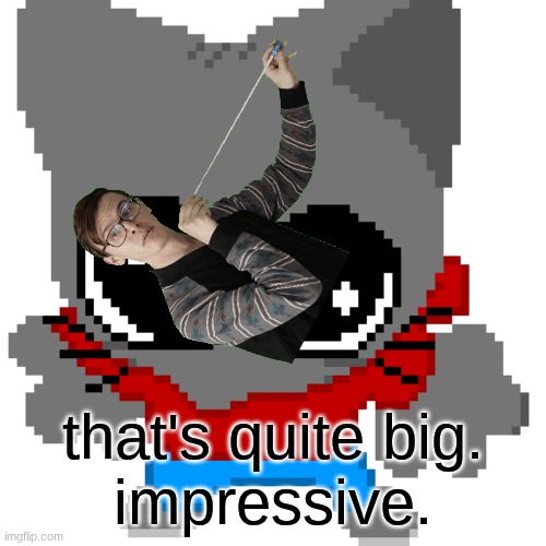 goober zip | that's quite big.
impressive. | image tagged in goober zip | made w/ Imgflip meme maker