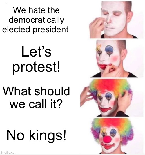 Clown Applying Makeup | We hate the democratically elected president; Let’s protest! What should we call it? No kings! | image tagged in memes,clown applying makeup | made w/ Imgflip meme maker
