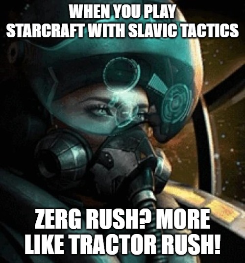Slavic Valkyrie pilot | WHEN YOU PLAY STARCRAFT WITH SLAVIC TACTICS; ZERG RUSH? MORE LIKE TRACTOR RUSH! | image tagged in slavic valkyrie pilot,slavic lives matter,slavic starcraft | made w/ Imgflip meme maker