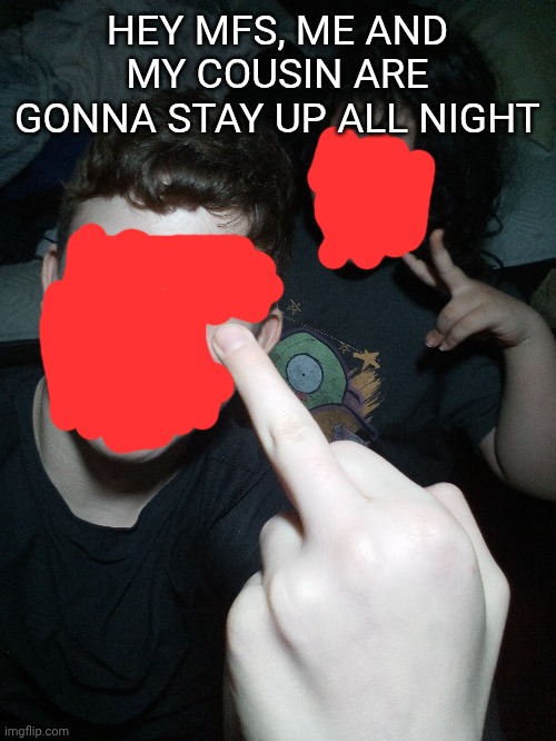 HEY MFS, ME AND MY COUSIN ARE GONNA STAY UP ALL NIGHT | made w/ Imgflip meme maker